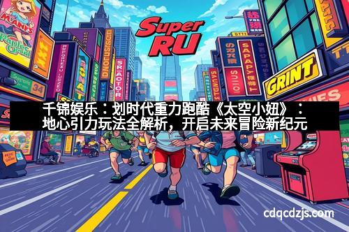 千锦娱乐：划时代重力跑酷《太空小妞》：地心引力玩法全解析，开启未来冒险新纪元