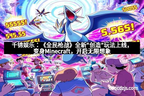 千锦娱乐：《全民枪战》全新“创造”玩法上线，变身Minecraft，开启无限想象空间！